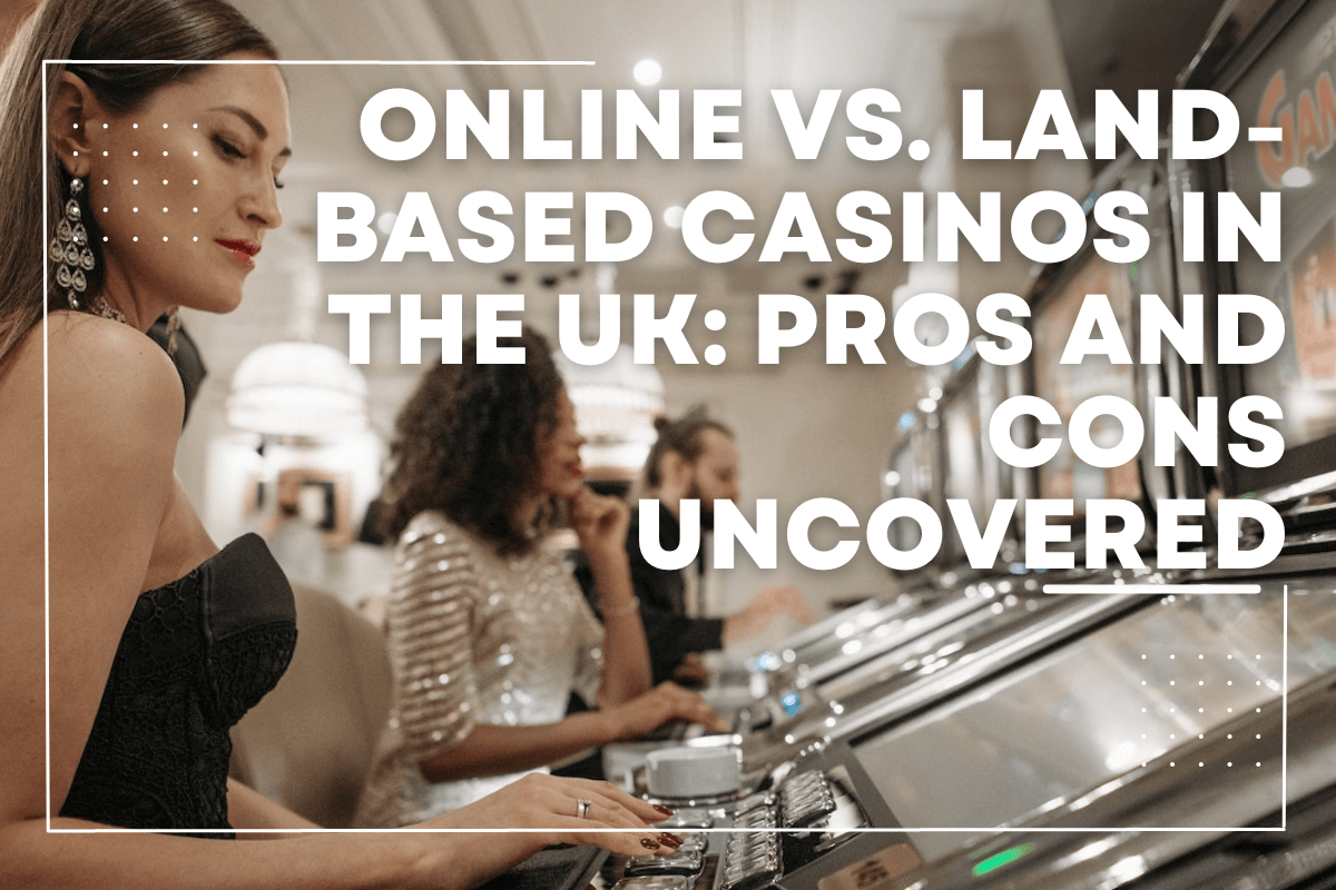 Online vs. Land-Based Casinos in the UK: Pros and Cons Uncovered